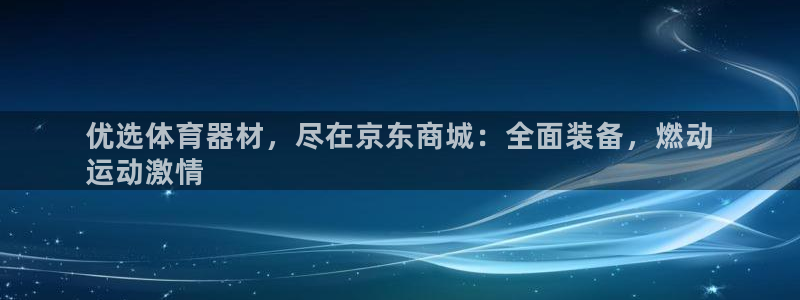 星欧娱乐公司怎么样：优选体育器材，尽在京东商城：全面