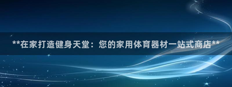 星欧娱乐官方客服联系方式查询：**在家打造健身天堂：