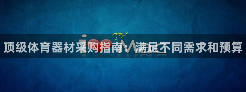 星欧娱乐官网下载安卓：顶级体育器材采购指南：满足不同